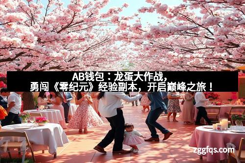 AB钱包：龙蛋大作战，勇闯《零纪元》经验副本，开启巅峰之旅！